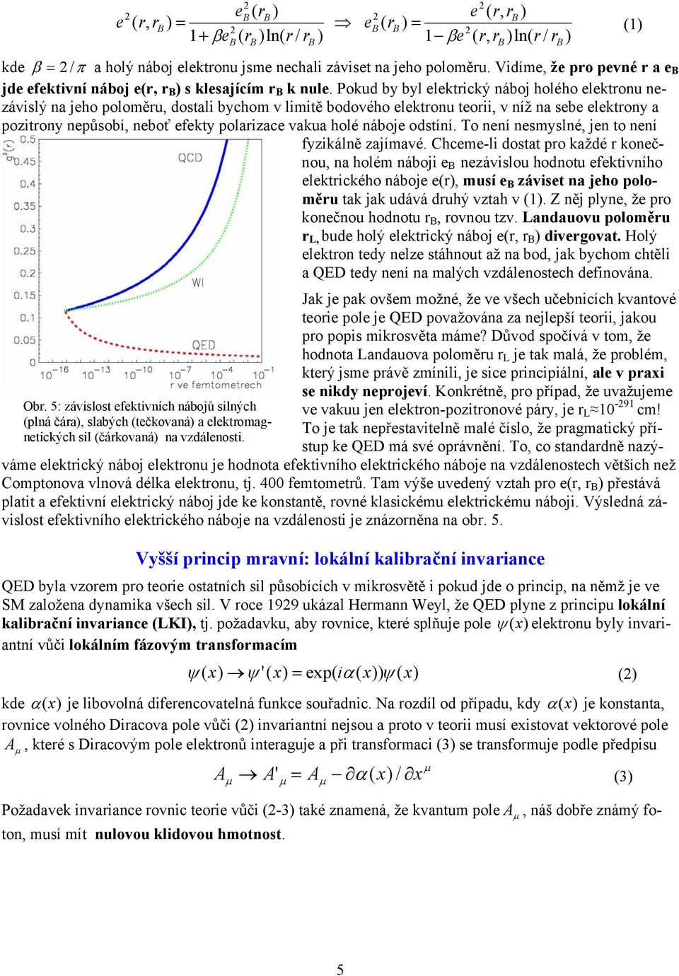 Pokud by byl elektrický náboj holého elektronu nezávislý na jeho poloměru, dostali bychom v limitě bodového elektronu teorii, v níž na sebe elektrony a pozitrony nepůsobí, neboť efekty polarizace