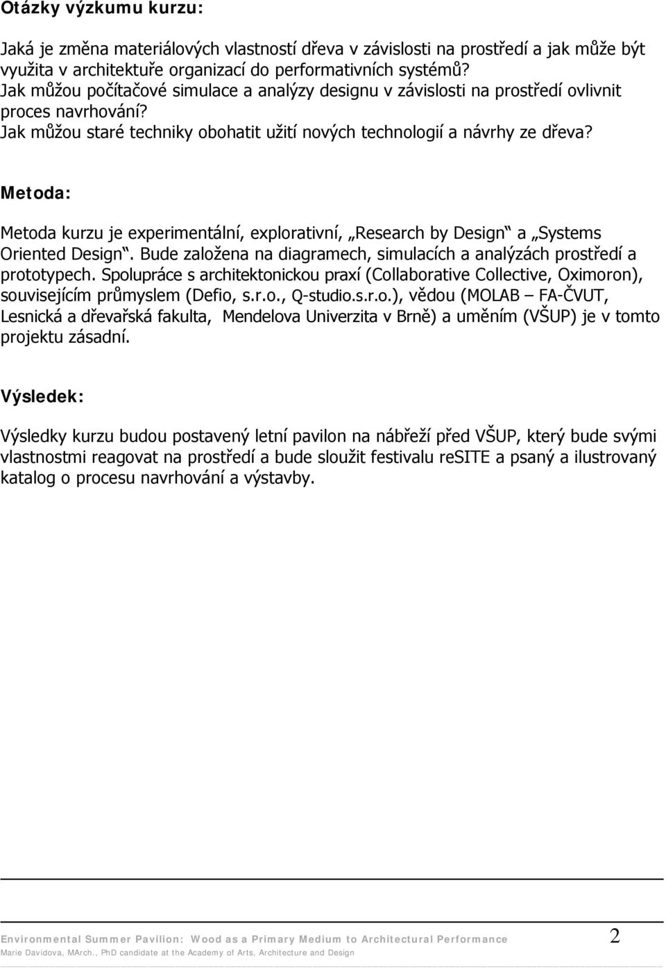 Metoda: Metoda kurzu je experimentální, explorativní, Research by Design a Systems Oriented Design. Bude založena na diagramech, simulacích a analýzách prostředí a prototypech.