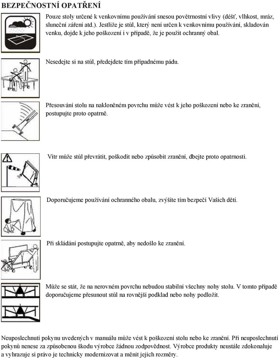 Přesouvání stolu na nakloněném povrchu může vést k jeho poškození nebo ke zranění, postupujte proto opatrně. Vítr může stůl převrátit, poškodit nebo způsobit zranění, dbejte proto opatrnosti.