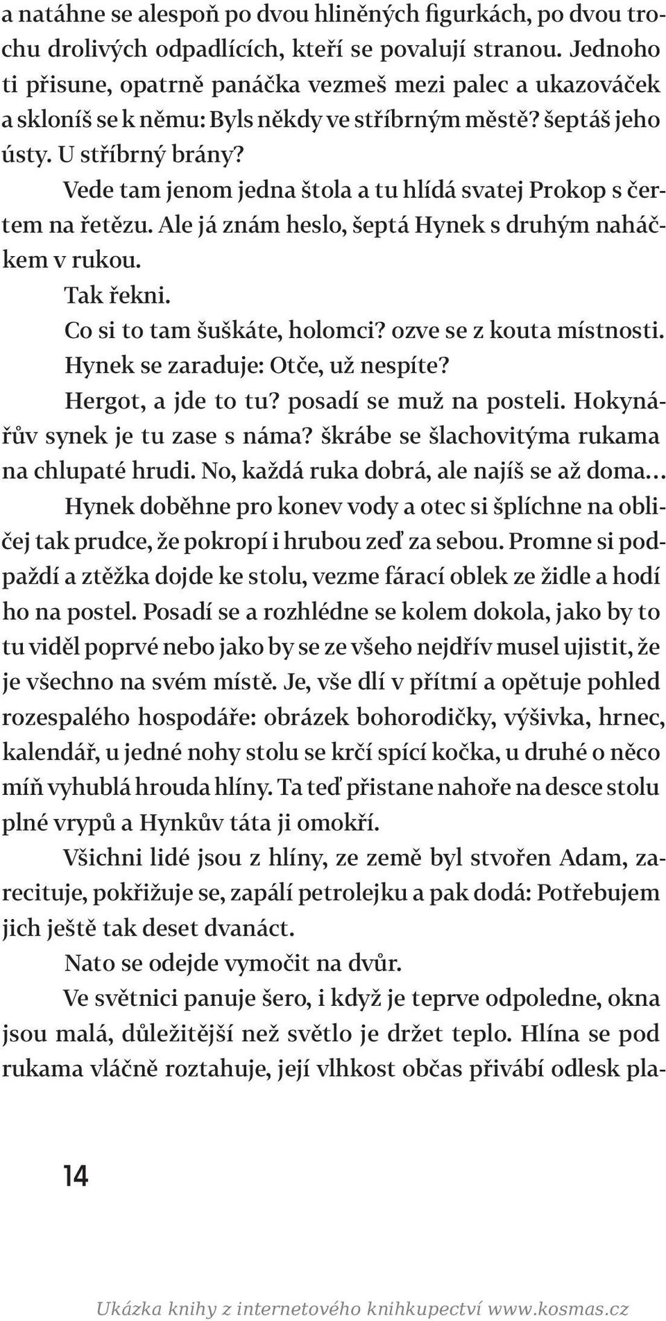 Vede tam jenom jedna štola a tu hlídá svatej Prokop s čertem na řetězu. Ale já znám heslo, šeptá Hynek s druhým naháčkem v rukou. Tak řekni. Co si to tam šuškáte, holomci? ozve se z kouta místnosti.