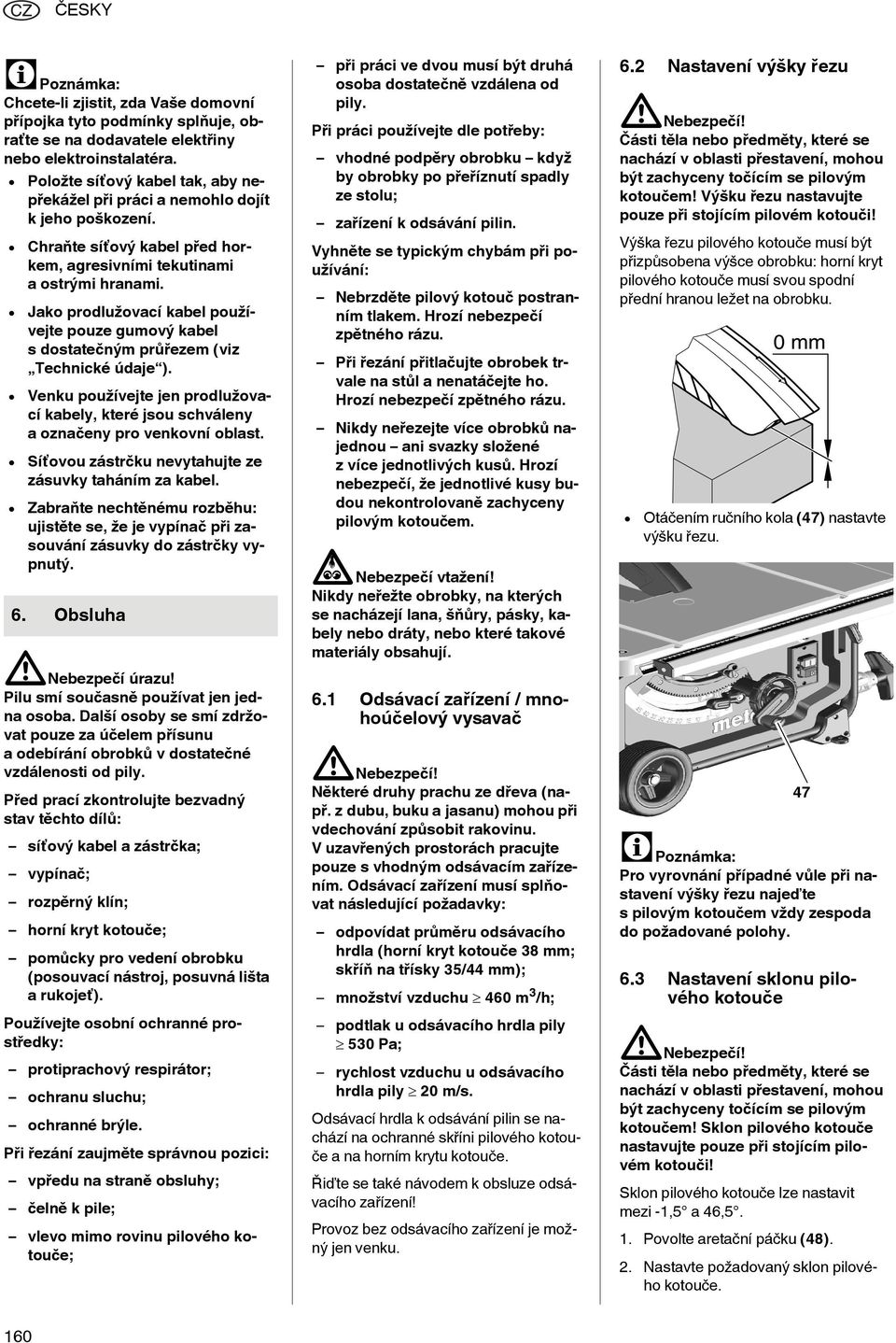 Jako prodlužovací kabel používejte pouze gumový kabel s dostatečným průřezem (viz Technické údaje ). Venku používejte jen prodlužovací kabely, které jsou schváleny a označeny pro venkovní oblast.