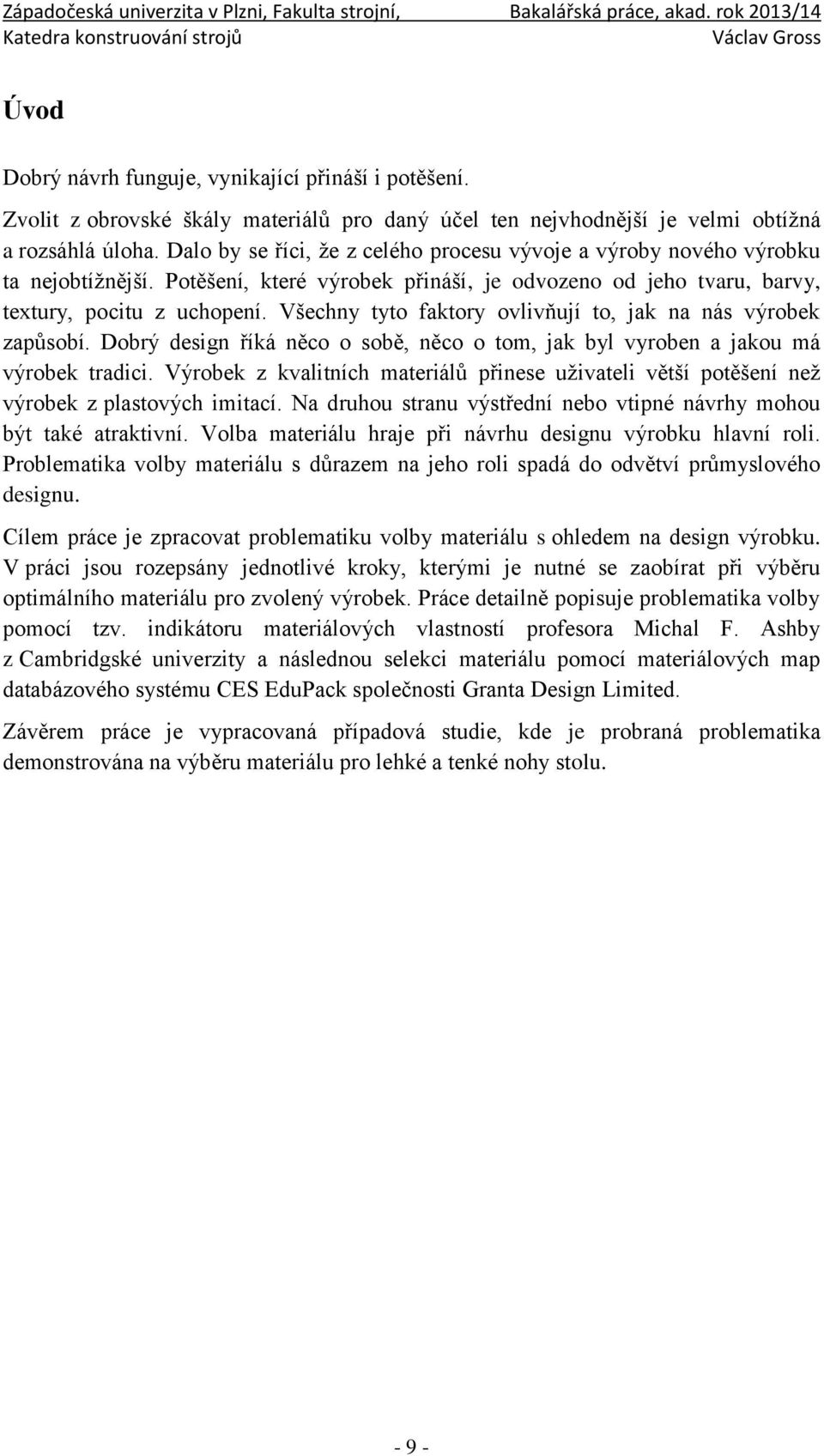 Všechny tyto faktory ovlivňují to, jak na nás výrobek zapůsobí. Dobrý design říká něco o sobě, něco o tom, jak byl vyroben a jakou má výrobek tradici.