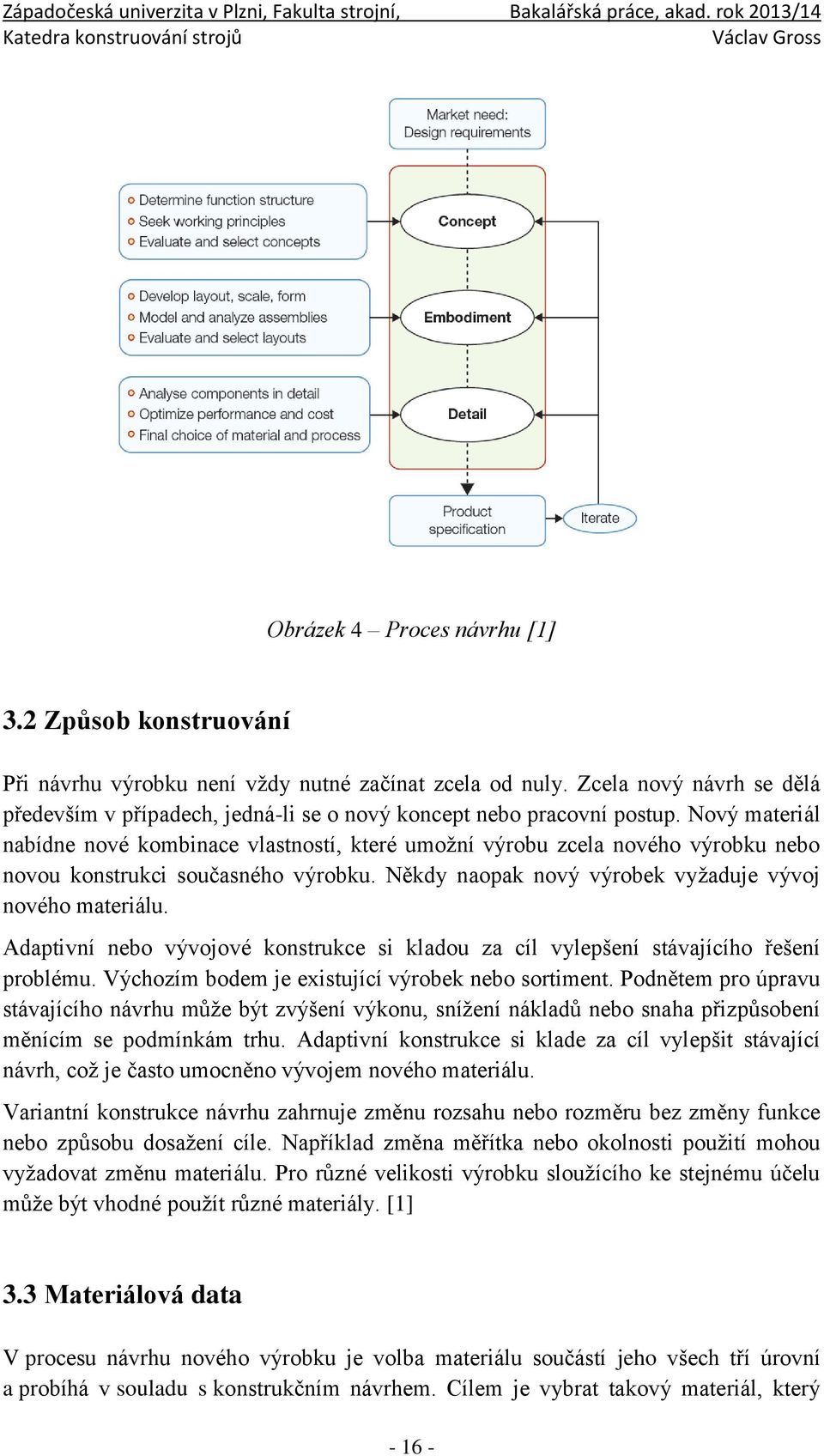 Nový materiál nabídne nové kombinace vlastností, které umožní výrobu zcela nového výrobku nebo novou konstrukci současného výrobku. Někdy naopak nový výrobek vyžaduje vývoj nového materiálu.