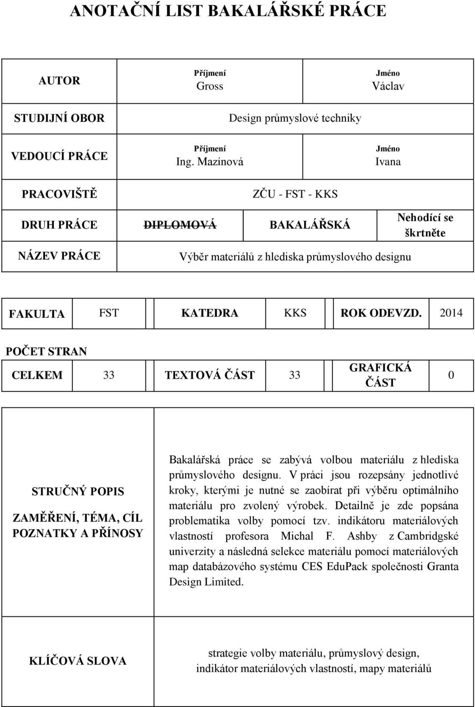 2014 POČET STRAN CELKEM 33 TEXTOVÁ ČÁST 33 GRAFICKÁ ČÁST 0 STRUČNÝ POPIS ZAMĚŘENÍ, TÉMA, CÍL POZNATKY A PŘÍNOSY Bakalářská práce se zabývá volbou materiálu z hlediska průmyslového designu.