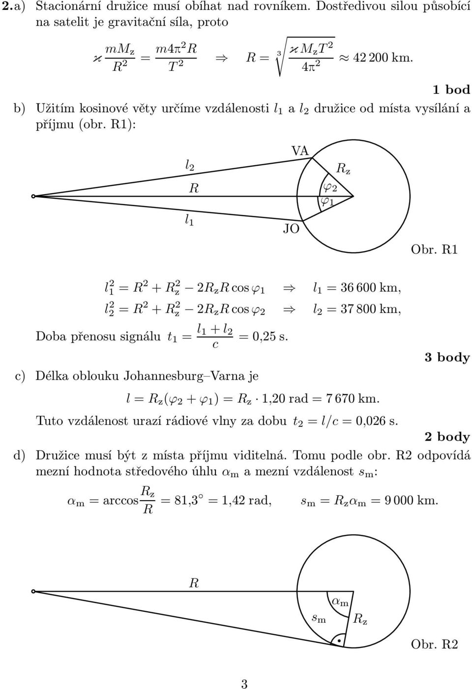 1 l 2 1 = 2 + 2 z 2 zcosϕ 1 l 2 2 = 2 + 2 z 2 zcosϕ 2 l 1 =36600km, l 2 =37800km, Dobapřenosusignálu t 1 = l 1+ l 2 c c) Délka oblouku Johannesbug Vana je =0,25s.