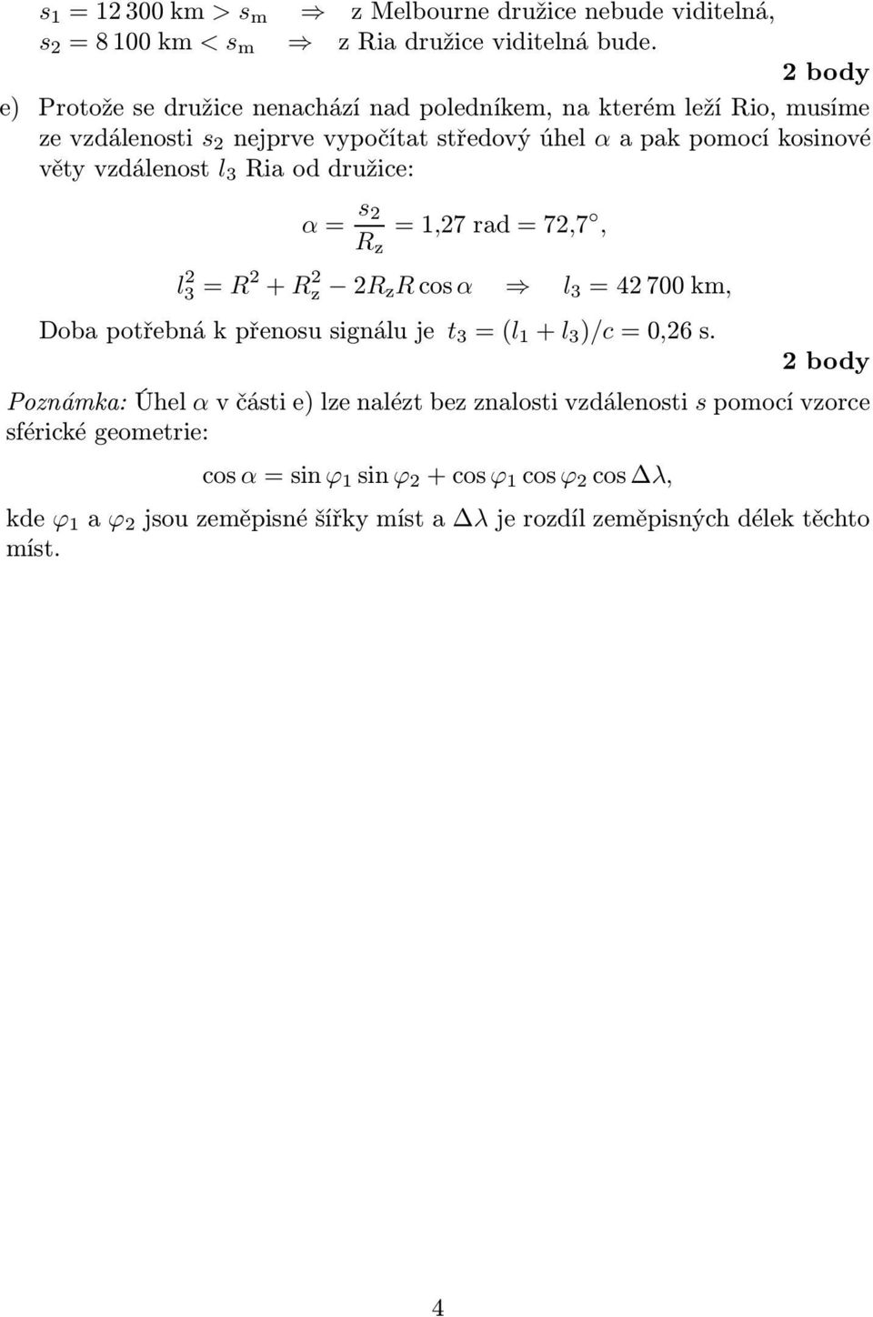 větyvzdálenost l 3 iaoddužice: α= s 2 z =1,27ad=72,7, l 2 3= 2 + 2 z 2 z cosα l 3 =42700km, Dobapotřebnákpřenosusignáluje t 3 =(l 1 + l 3 )/c=0,26s.