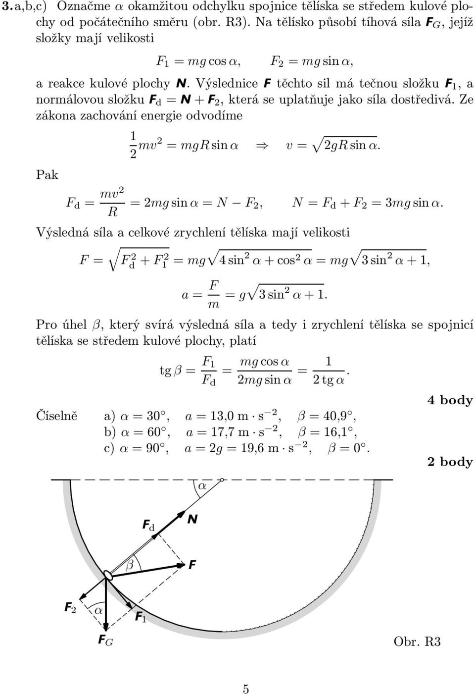 Výslednice Ftěchtosilmátečnousložku F 1,a nomálovousložku F d = N+F 2,kteáseuplatňujejakosíladostředivá.Ze zákona zachování enegie odvodíme Pak 1 2 mv2 = mgsinα v= 2gsinα.