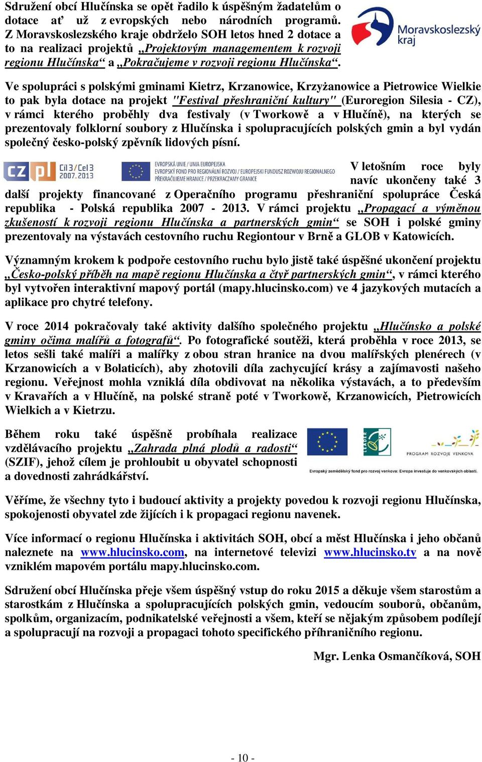 Ve spolupráci s polskými gminami Kietrz, Krzanowice, Krzyżanowice a Pietrowice Wielkie to pak byla dotace na projekt "Festival přeshraniční kultury" (Euroregion Silesia - CZ), v rámci kterého