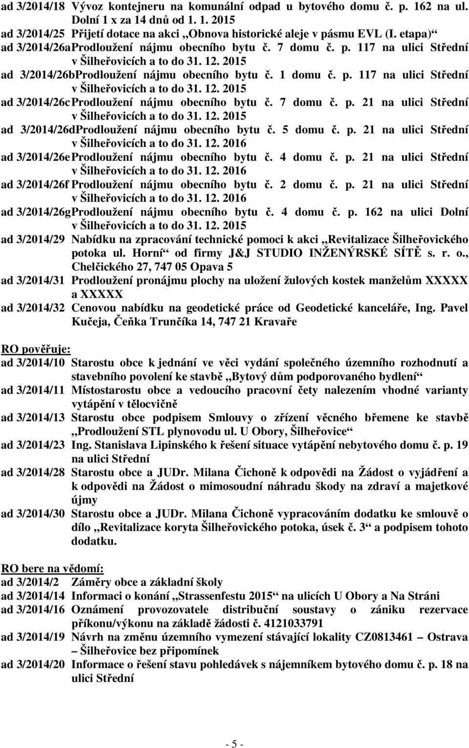 7 domu č. p. 21 na ulici Střední v Šilheřovicích a to do 31. 12. 2015 ad 3/2014/26dProdloužení nájmu obecního bytu č. 5 domu č. p. 21 na ulici Střední v Šilheřovicích a to do 31. 12. 2016 ad 3/2014/26e Prodloužení nájmu obecního bytu č.