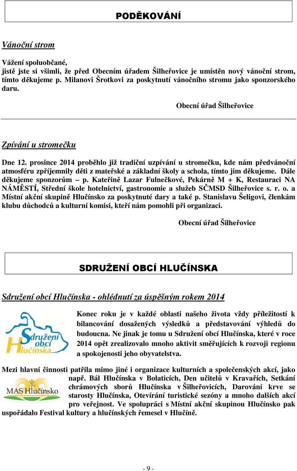 prosince 2014 proběhlo již tradiční uzpívání u stromečku, kde nám předvánoční atmosféru zpříjemnily děti z mateřské a základní školy a schola, tímto jim děkujeme. Dále děkujeme sponzorům p.