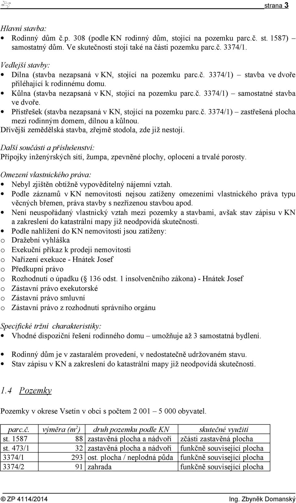 Přístřešek (stavba nezapsaná v KN, stojící na pozemku parc.č. 3374/1) zastřešená plocha mezi rodinným domem, dílnou a kůlnou. Dřívější zemědělská stavba, zřejmě stodola, zde již nestojí.