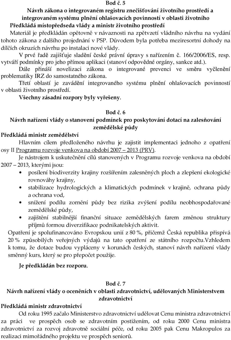 prostředí Materiál je předkládán opětovně v návaznosti na zpětvzetí vládního návrhu na vydání tohoto zákona z dalšího projednání v PSP.