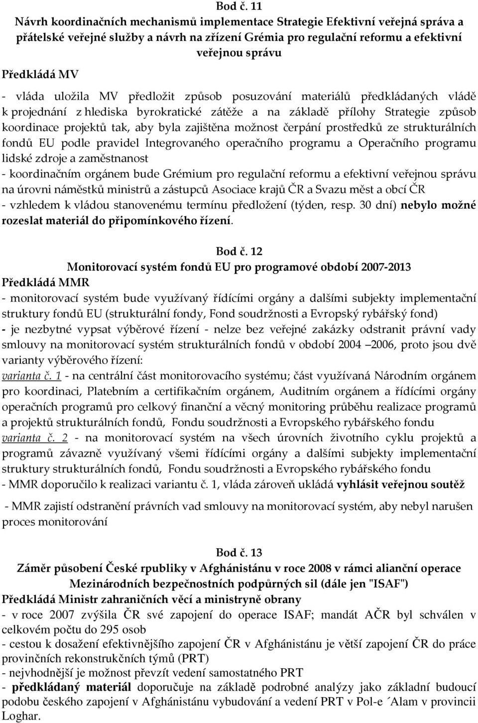 vláda uložila MV předložit způsob posuzování materiálů předkládaných vládě k projednání z hlediska byrokratické zátěže a na základě přílohy Strategie způsob koordinace projektů tak, aby byla