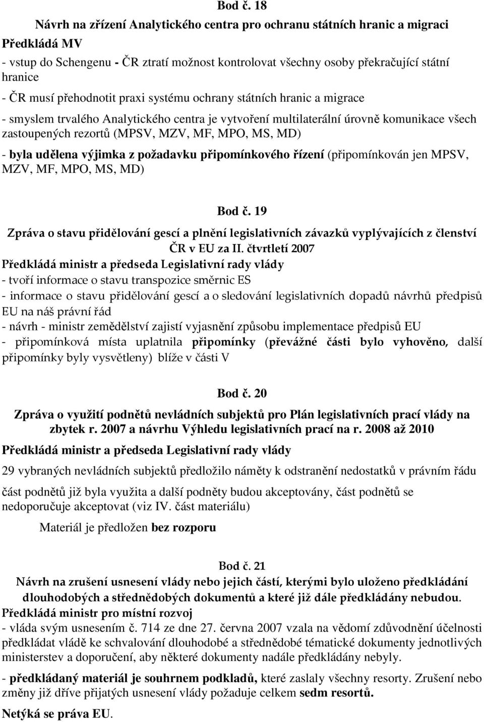 přehodnotit praxi systému ochrany státních hranic a migrace - smyslem trvalého Analytického centra je vytvoření multilaterální úrovně komunikace všech zastoupených rezortů (MPSV, MZV, MF, MPO, MS,