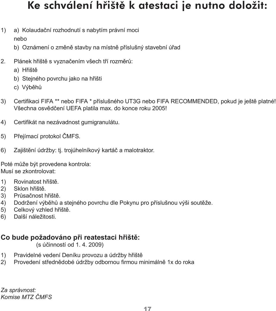 Všechna osvědčení UEFA platila max. do konce roku 2005! 4) Certifikát na nezávadnost gumigranulátu. 5) Přejímací protokol ČMFS. 6) Zajištění údržby: tj. trojúhelníkový kartáč a malotraktor.