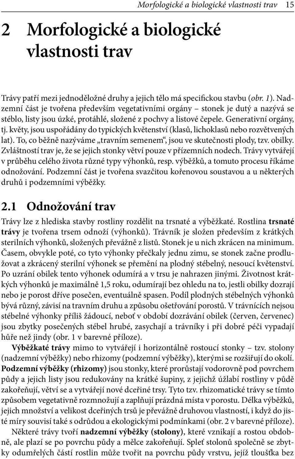 květy, jsou uspořádány do typických květenství (klasů, lichoklasů nebo rozvětvených lat). To, co běžně nazýváme travním semenem, jsou ve skutečnosti plody, tzv. obilky.