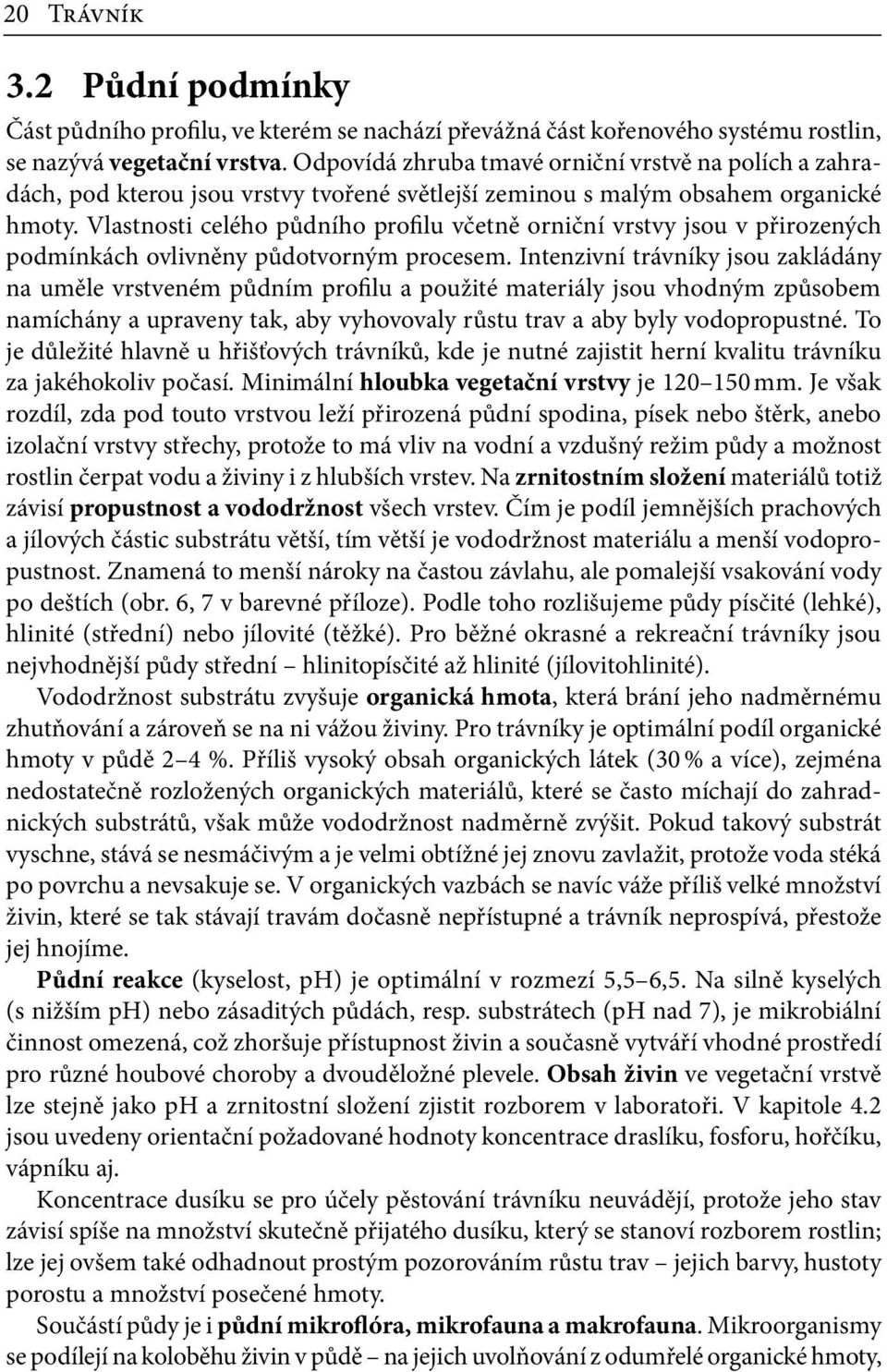 Vlastnosti celého půdního profilu včetně orniční vrstvy jsou v přirozených podmínkách ovlivněny půdotvorným procesem.