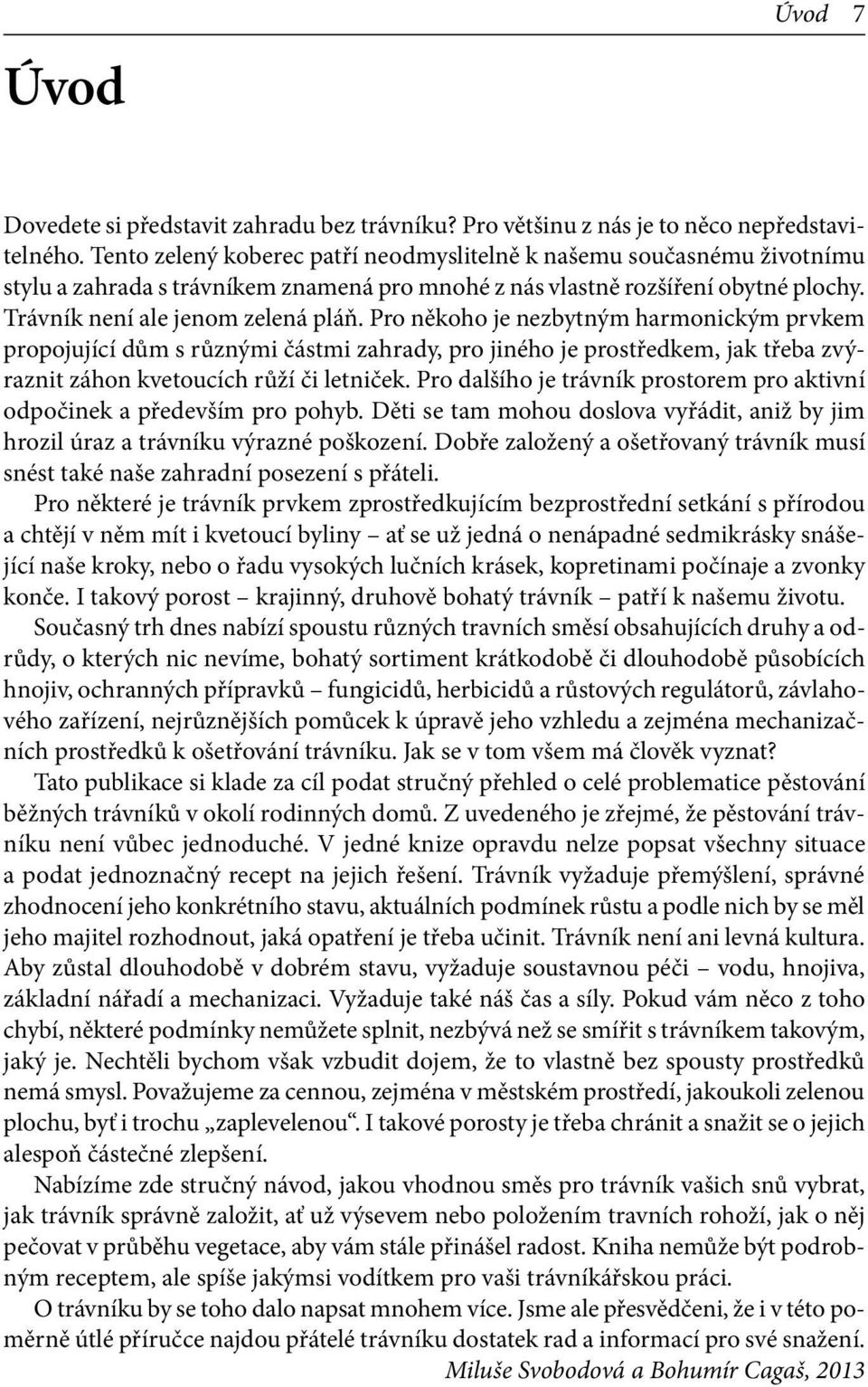 Pro někoho je nezbytným harmonickým prvkem propojující dům s různými částmi zahrady, pro jiného je prostředkem, jak třeba zvýraznit záhon kvetoucích růží či letniček.