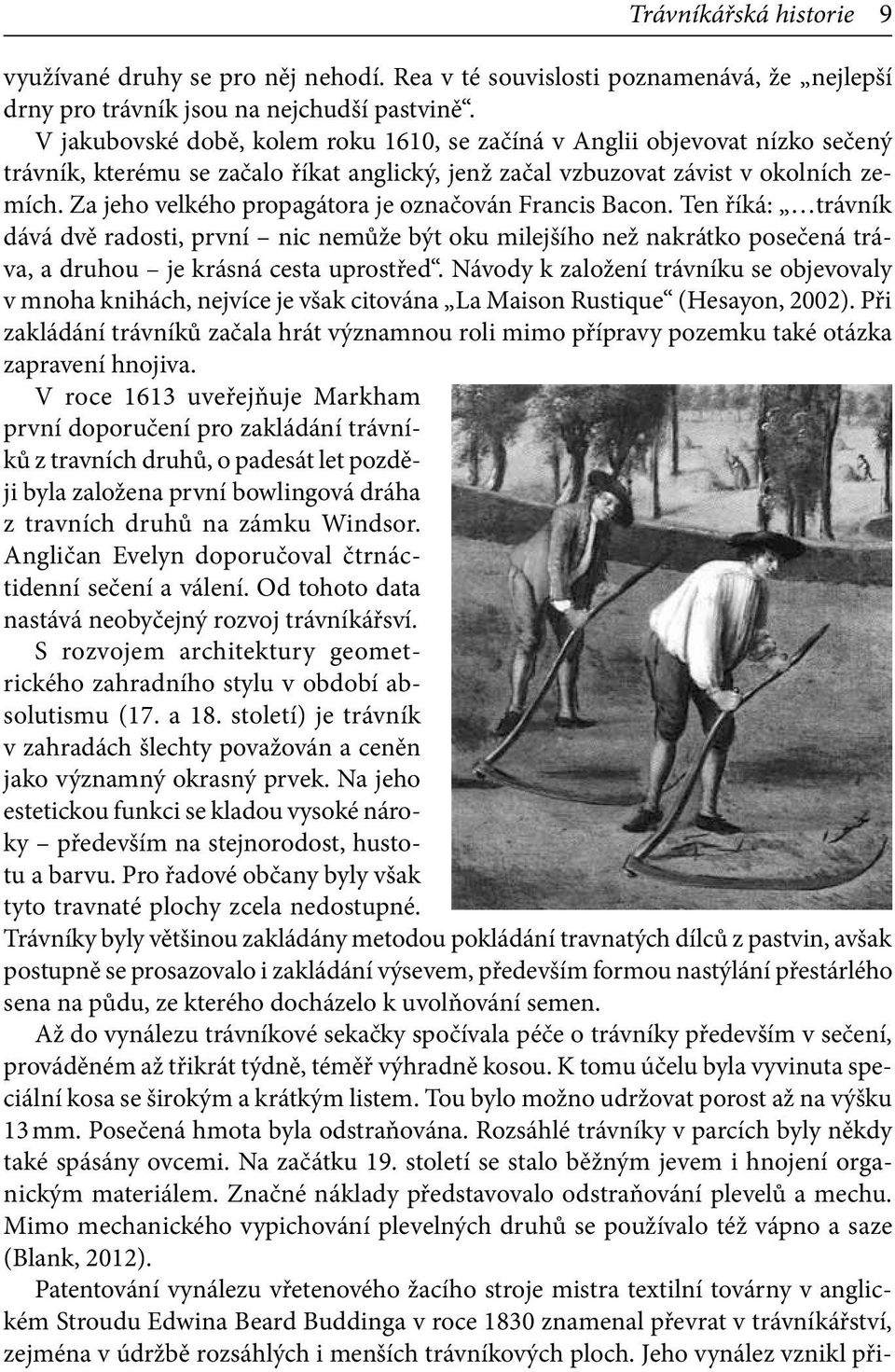 Za jeho velkého propagátora je označován Francis Bacon. Ten říká: trávník dává dvě radosti, první nic nemůže být oku milejšího než nakrátko posečená tráva, a druhou je krásná cesta uprostřed.