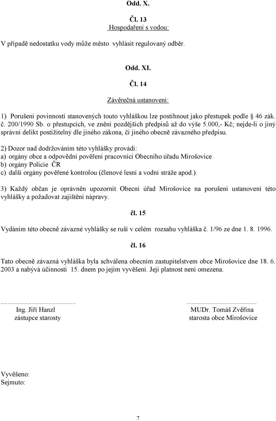 2) Dozor nad dodržováním této vyhlášky provádí: a) orgány obce a odpovědní pověření pracovníci Obecního úřadu Mirošovice b) orgány Policie ČR c) další orgány pověřené kontrolou (členové lesní a vodní