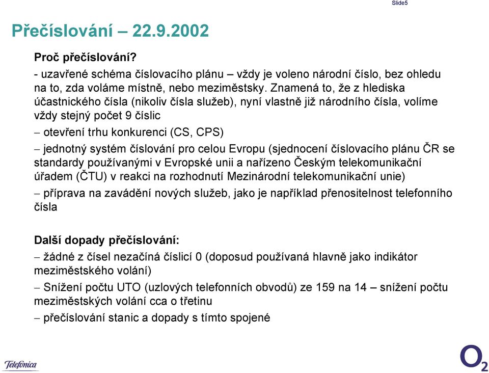 pro celou Evropu (sjednocení číslovacího plánu ČR se standardy používanými v Evropské unii a nařízeno Českým telekomunikační úřadem (ČTU) v reakci na rozhodnutí Mezinárodní telekomunikační unie)