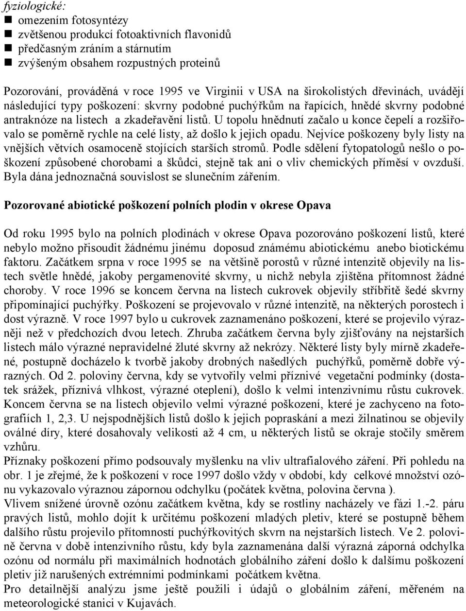 U topolu hnědnutí začalo u konce čepelí a rozšiřovalo se poměrně rychle na celé listy, až došlo k jejich opadu. Nejvíce poškozeny byly listy na vnějších větvích osamoceně stojících starších stromů.