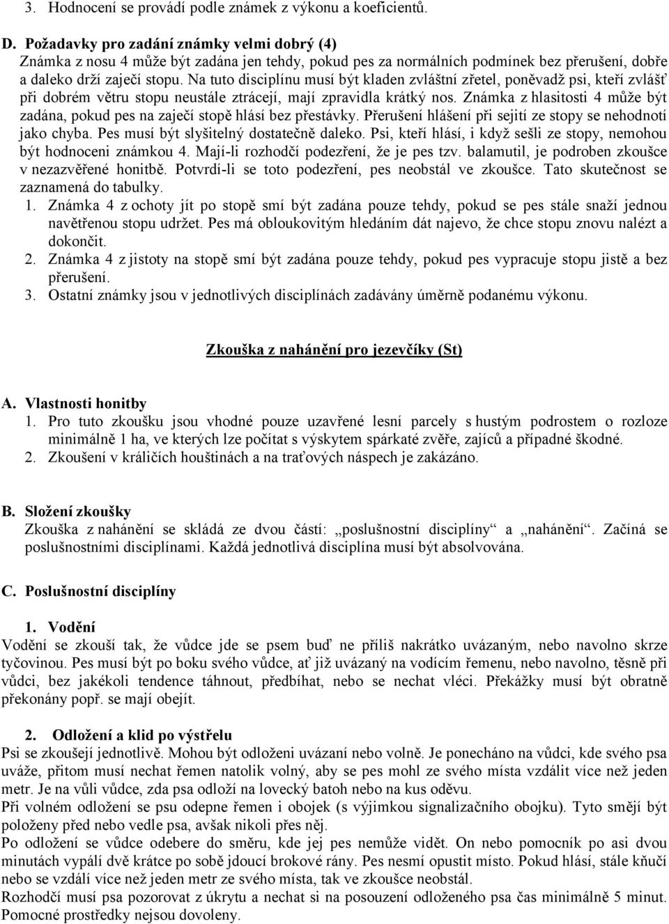 Na tuto disciplínu musí být kladen zvláštní zřetel, poněvadž psi, kteří zvlášť při dobrém větru stopu neustále ztrácejí, mají zpravidla krátký nos.