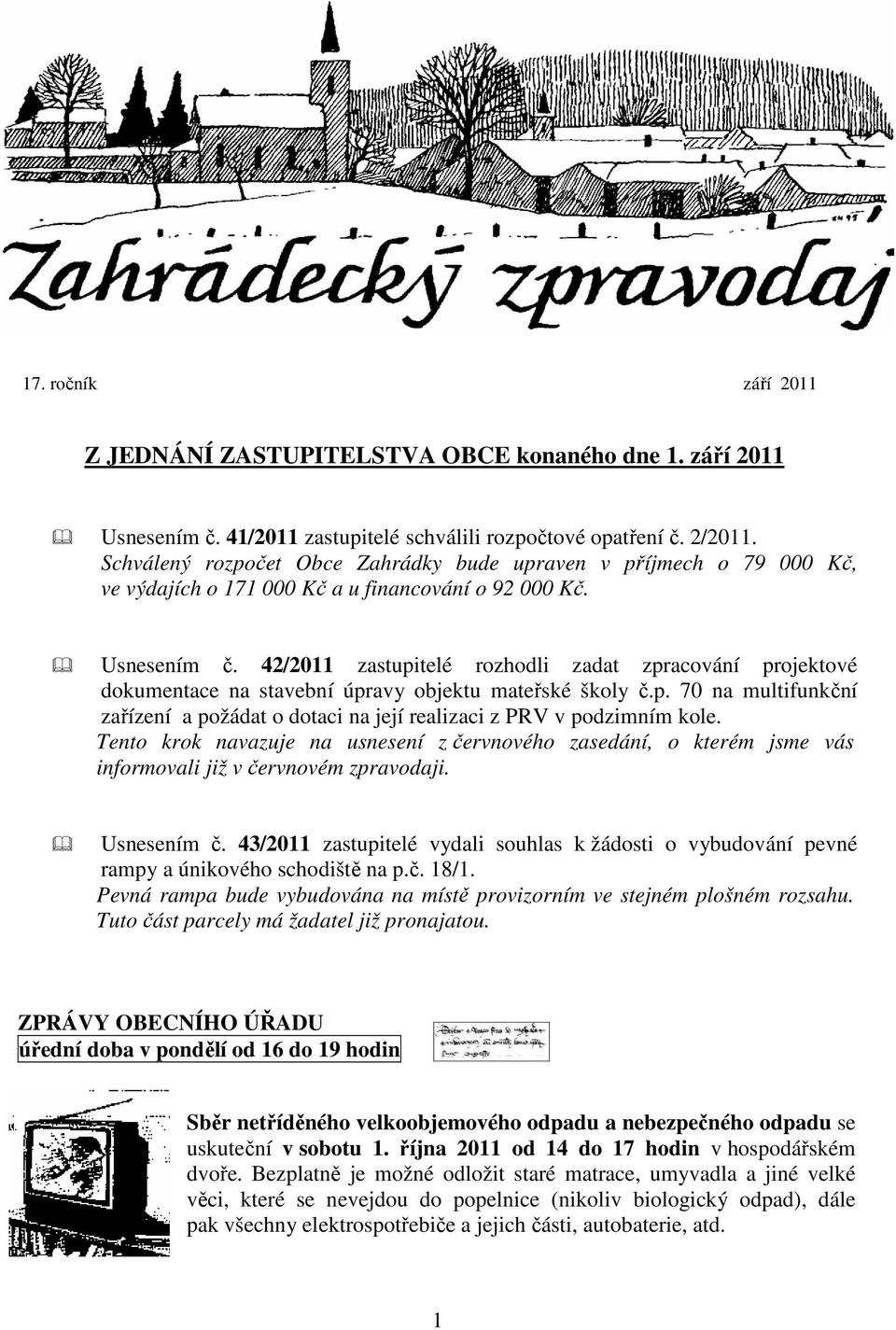 42/2011 zastupitelé rozhodli zadat zpracování projektové dokumentace na stavební úpravy objektu mateřské školy č.p. 70 na multifunkční zařízení a požádat o dotaci na její realizaci z PRV v podzimním kole.