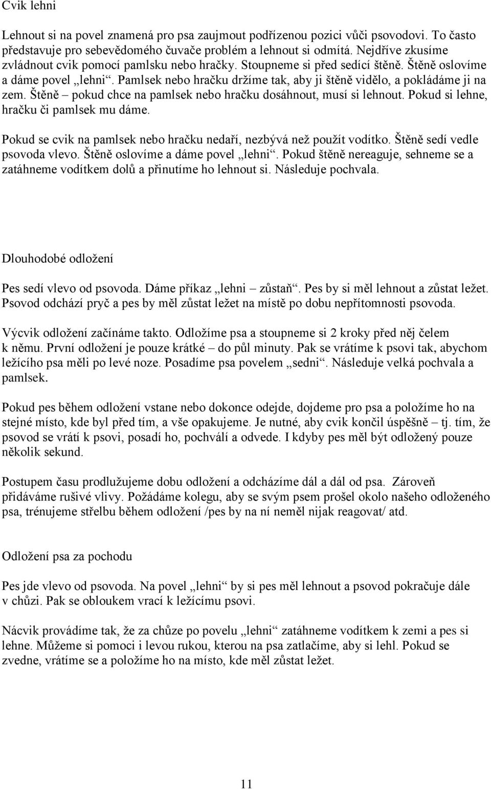 Pamlsek nebo hračku držíme tak, aby ji štěně vidělo, a pokládáme ji na zem. Štěně pokud chce na pamlsek nebo hračku dosáhnout, musí si lehnout. Pokud si lehne, hračku či pamlsek mu dáme.