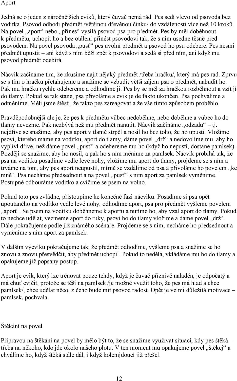 Na povel psovoda pusť pes uvolní předmět a psovod ho psu odebere. Pes nesmí předmět upustit ani když s ním běží zpět k psovodovi a sedá si před ním, ani když mu psovod předmět odebírá.