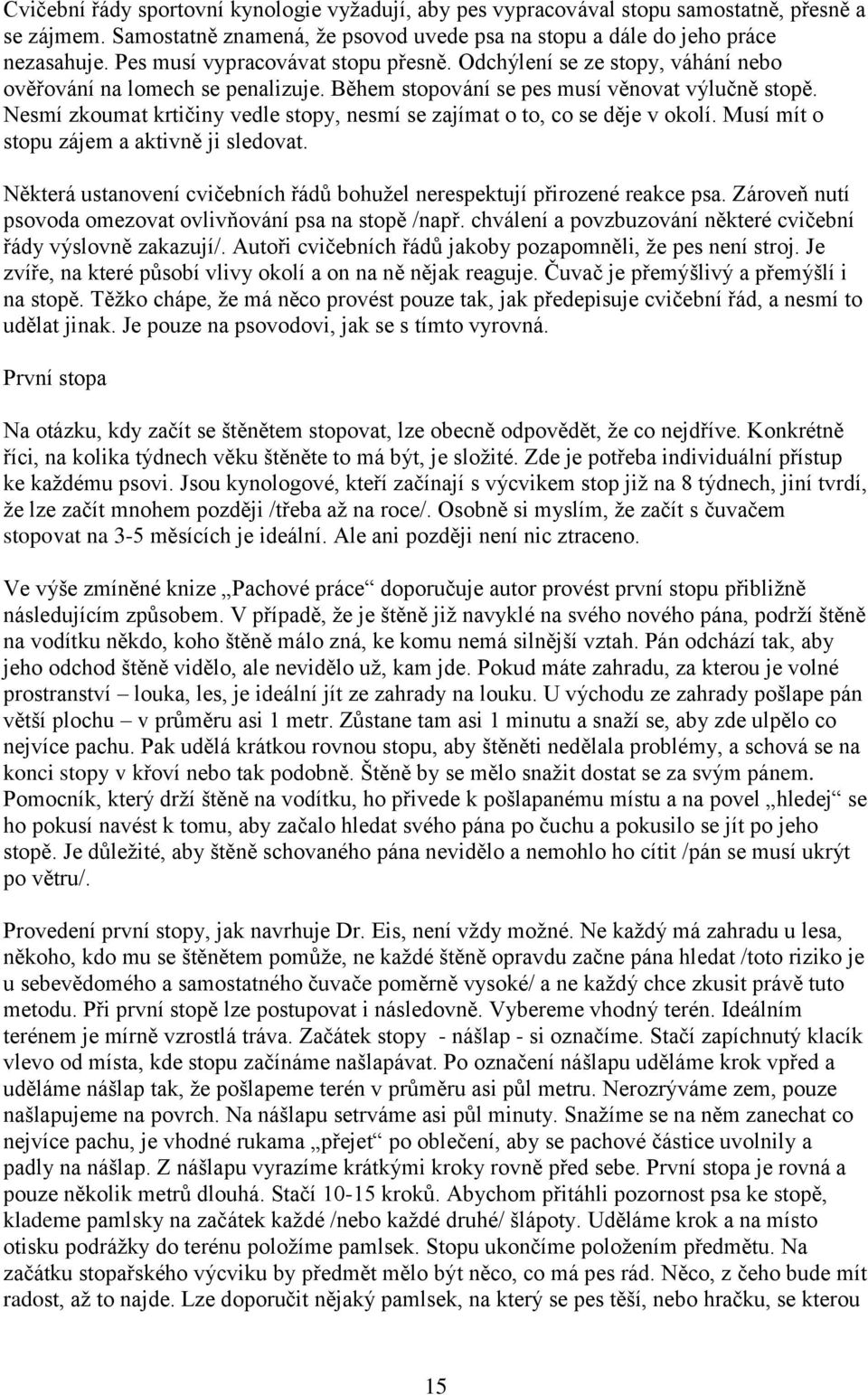 Nesmí zkoumat krtičiny vedle stopy, nesmí se zajímat o to, co se děje v okolí. Musí mít o stopu zájem a aktivně ji sledovat.