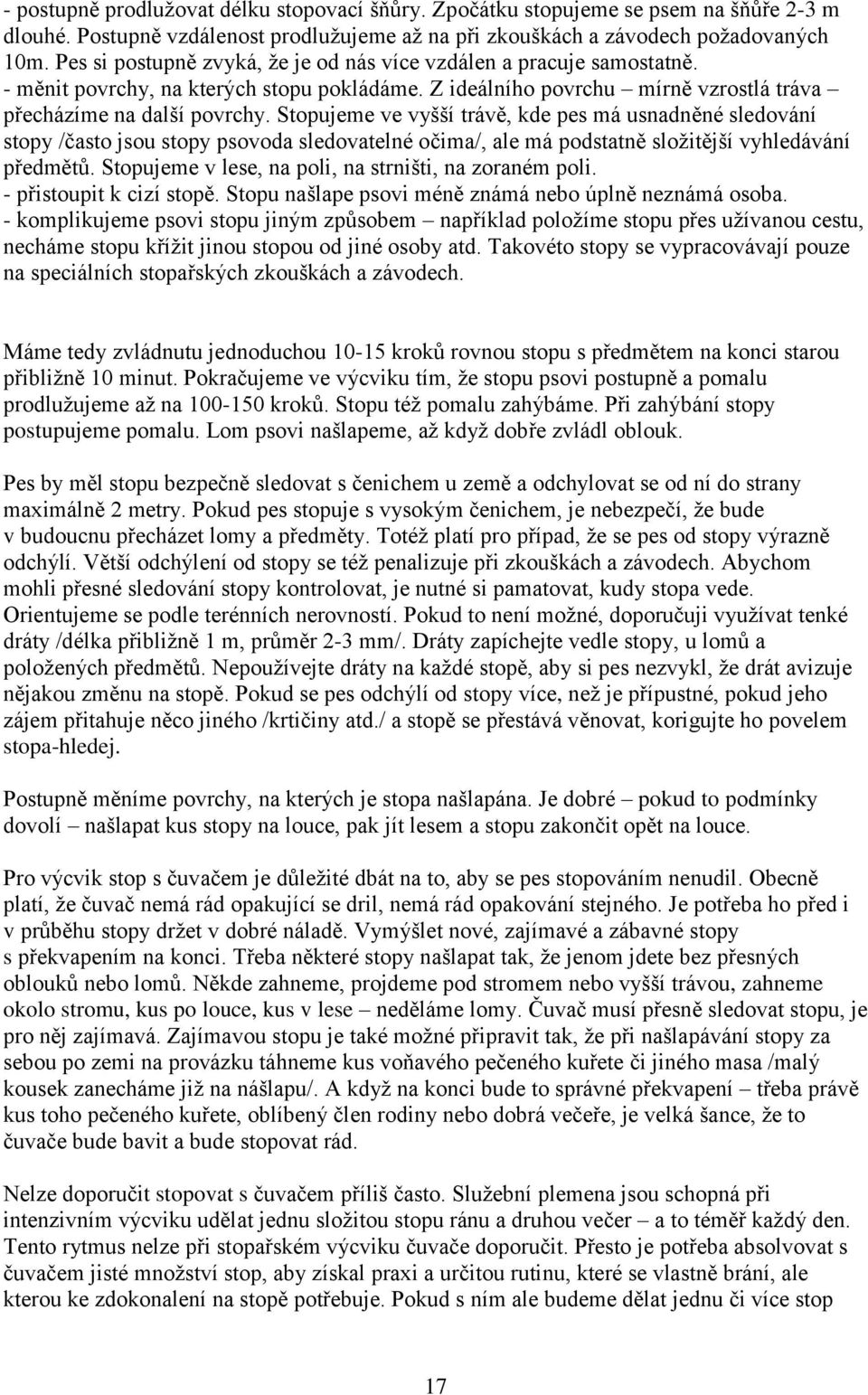 Stopujeme ve vyšší trávě, kde pes má usnadněné sledování stopy /často jsou stopy psovoda sledovatelné očima/, ale má podstatně složitější vyhledávání předmětů.