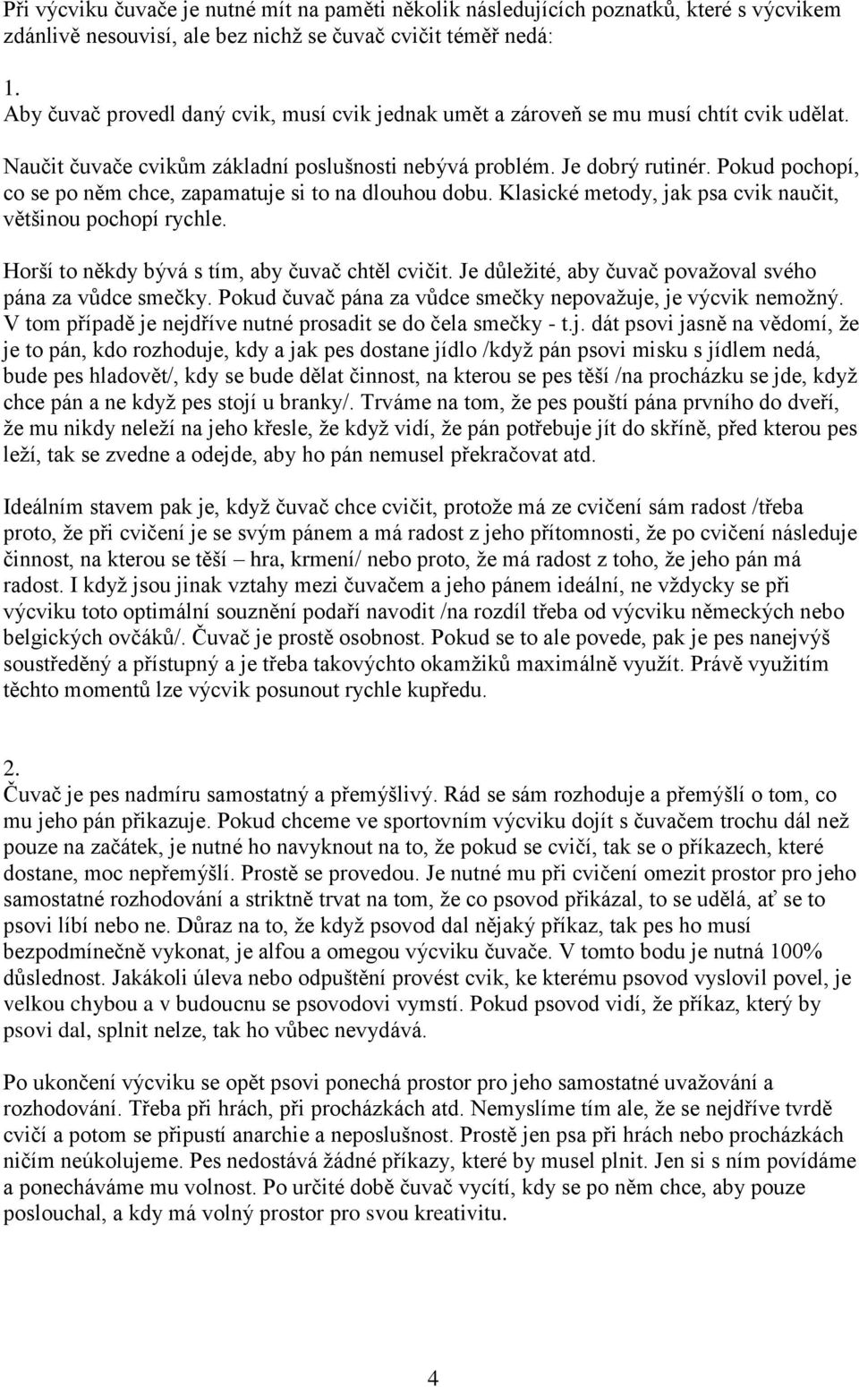 Pokud pochopí, co se po něm chce, zapamatuje si to na dlouhou dobu. Klasické metody, jak psa cvik naučit, většinou pochopí rychle. Horší to někdy bývá s tím, aby čuvač chtěl cvičit.