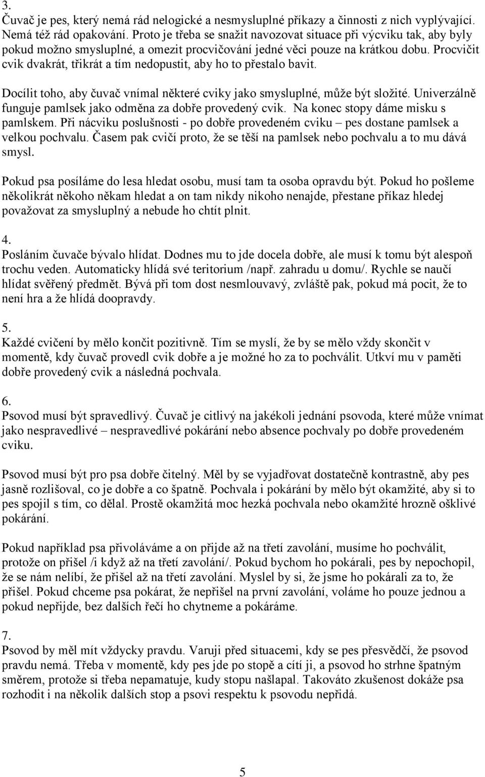 Procvičit cvik dvakrát, třikrát a tím nedopustit, aby ho to přestalo bavit. Docílit toho, aby čuvač vnímal některé cviky jako smysluplné, může být složité.