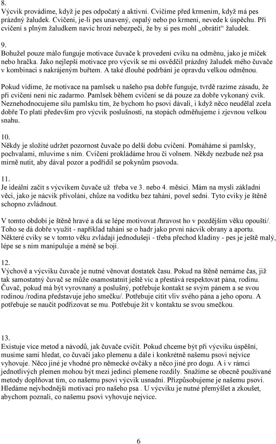 Jako nejlepší motivace pro výcvik se mi osvědčil prázdný žaludek mého čuvače v kombinaci s nakrájeným buřtem. A také dlouhé podrbání je opravdu velkou odměnou.