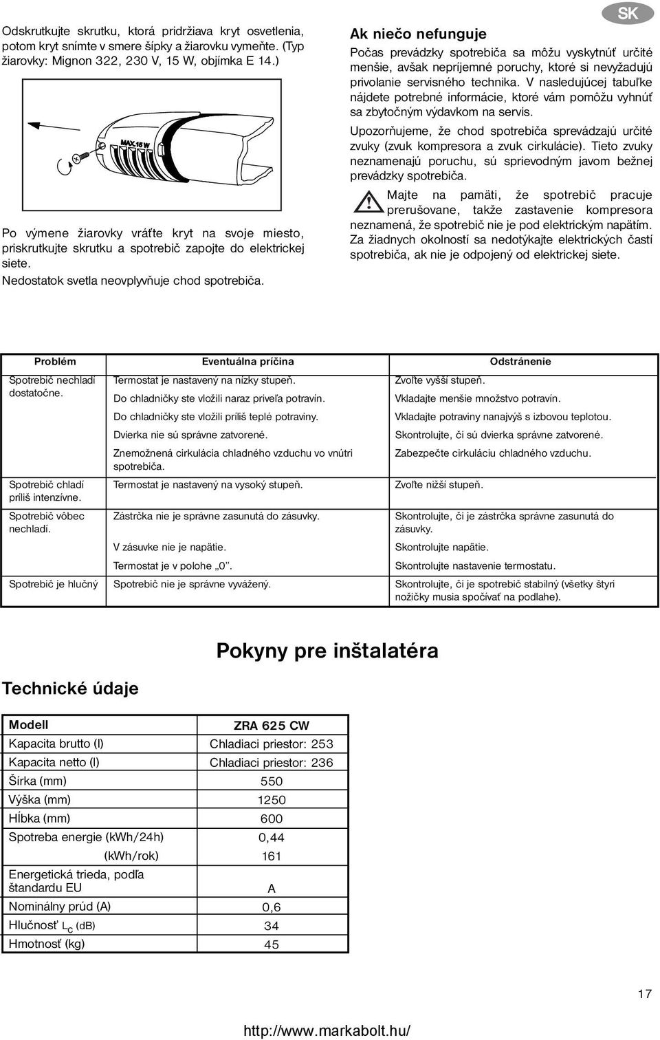 SK Ak niečo nefunguje Počas prevádzky spotrebiča sa môžu vyskytnúť určité menšie, avšak nepríjemné poruchy, ktoré si nevyžadujú privolanie servisného technika.