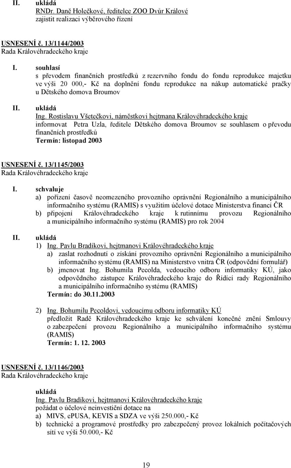 Rostislavu Všetečkovi, náměstkovi hejtmana Královéhradeckého kraje informovat Petra Uzla, ředitele Dětského domova Broumov se souhlasem o převodu finančních prostředků Termín: listopad 2003 USNESENÍ