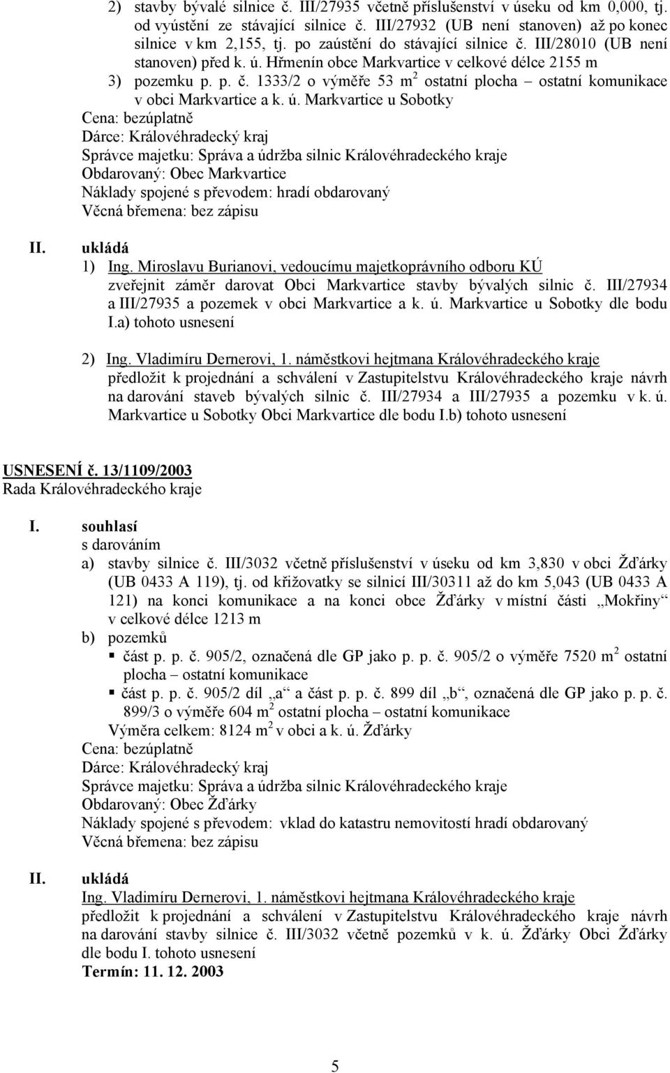 ú. Markvartice u Sobotky Cena: bezúplatně Dárce: Královéhradecký kraj Správce majetku: Správa a údržba silnic Královéhradeckého kraje Obdarovaný: Obec Markvartice Náklady spojené s převodem: hradí