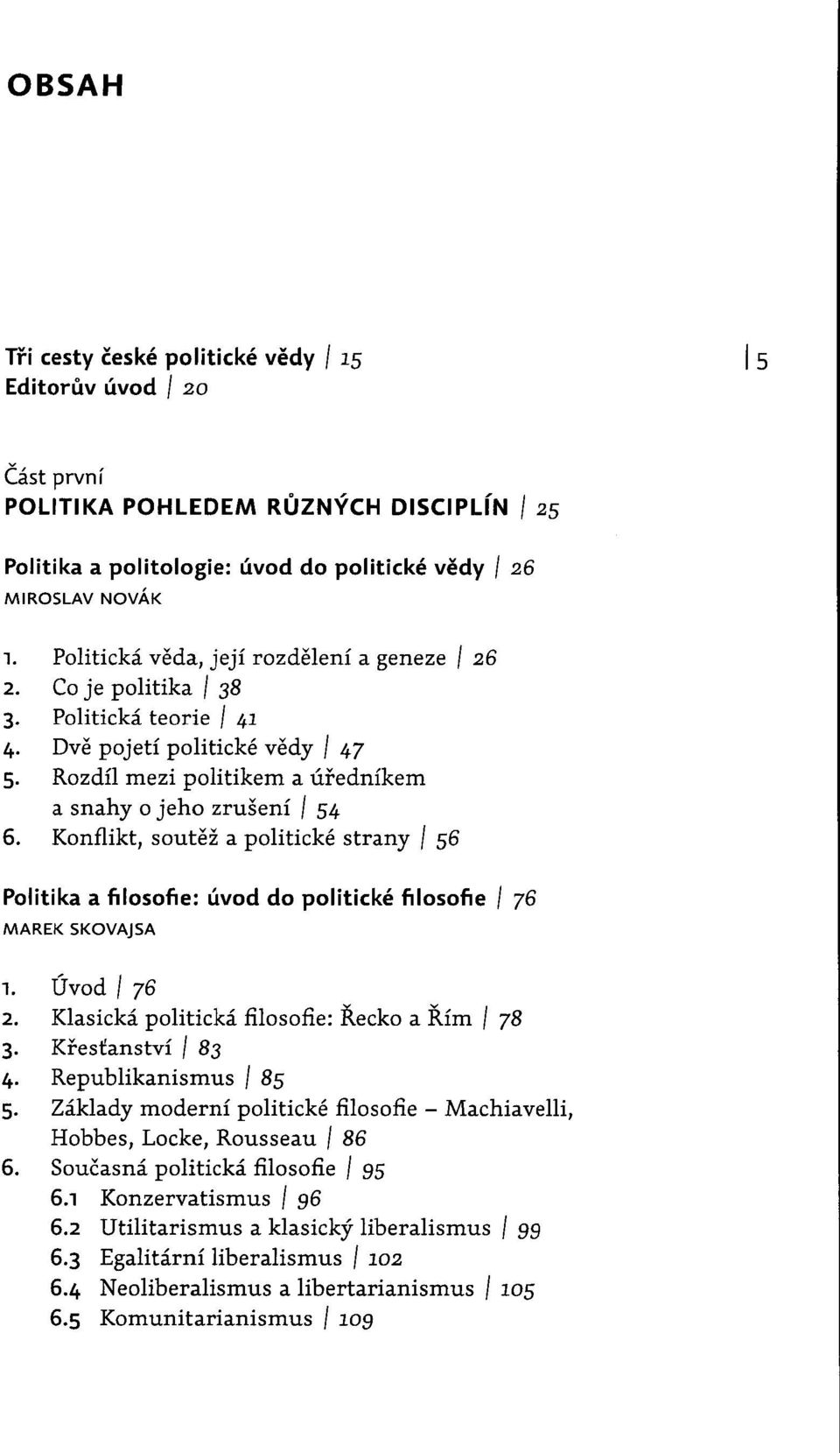 Konflikt, soutěž a politické strany 156 Politika a filosofie: úvod do politické filosofie 1 76 MAREK SKOVAJSA 1. Úvod 1 76 2. Klasická politická filosofie: Řecko a Řím 1 78 3. Křesťanství 1 83 4.