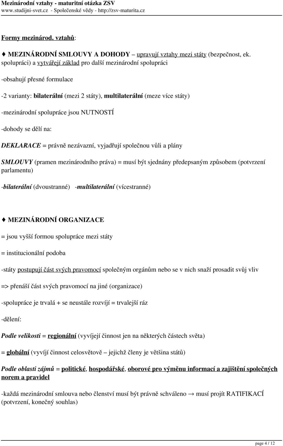 NUTNOSTÍ -dohody se dělí na: DEKLARACE = právně nezávazní, vyjadřují společnou vůli a plány SMLOUVY (pramen mezinárodního práva) = musí být sjednány předepsaným způsobem (potvrzení parlamentu)