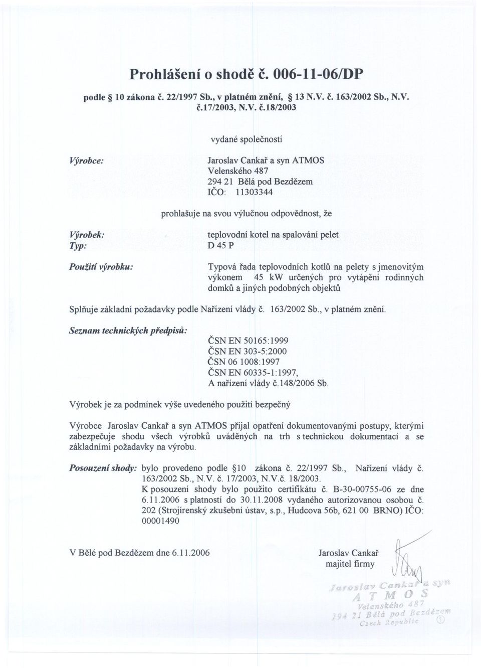 bylo provedeno podle 1O zákona c 22/1997 Sb, Narízení vlády c 163/2002 Sb, NV c 17/2003, NVc 18/2003 K posouzení shody bylo použito certifikátu c B-30-00755-06 ze dne 6112006 s platností do