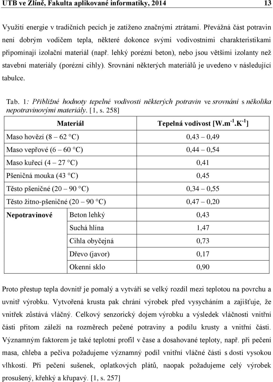 lehký porézní beton), nebo jsou většími izolanty než stavební materiály (porézní cihly). Srovnání některých materiálů je uvedeno v následující tabulce. Tab.