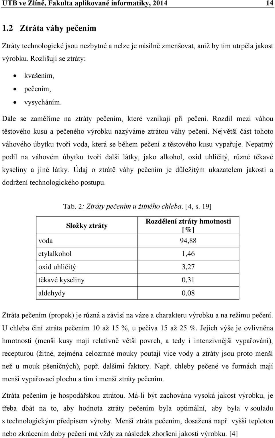 Největší část tohoto váhového úbytku tvoří voda, která se během pečení z těstového kusu vypařuje.