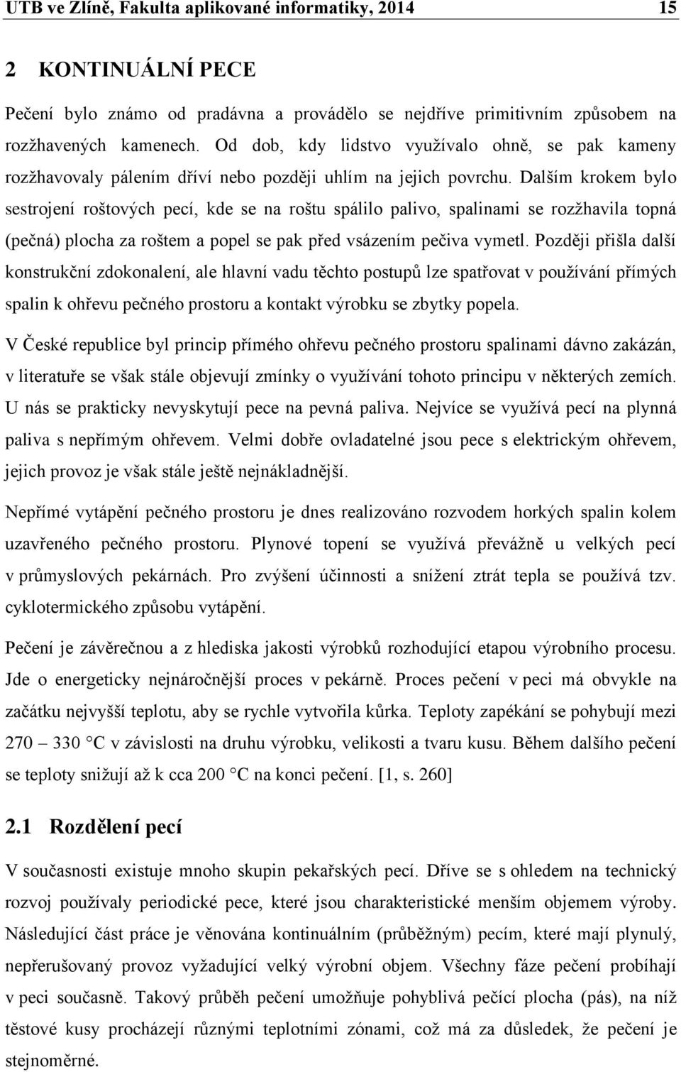 Dalším krokem bylo sestrojení roštových pecí, kde se na roštu spálilo palivo, spalinami se rozžhavila topná (pečná) plocha za roštem a popel se pak před vsázením pečiva vymetl.