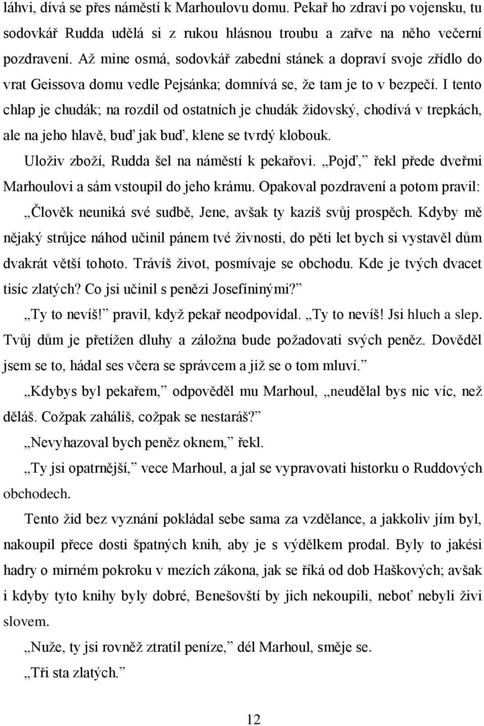 I tento chlap je chudák; na rozdíl od ostatních je chudák židovský, chodívá v trepkách, ale na jeho hlavě, buď jak buď, klene se tvrdý klobouk. Uloživ zboží, Rudda šel na náměstí k pekařovi.