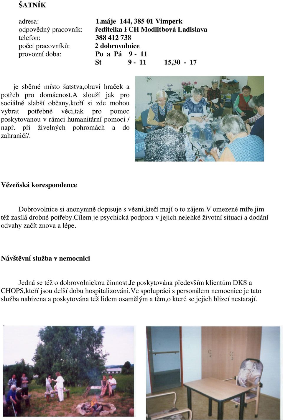 šatstva,obuvi hraek a poteb pro domácnost.a slouží jak pro sociáln slabší obany,kteí si zde mohou vybrat potebné vci,tak pro pomoc poskytovanou v rámci humanitární pomoci / nap.