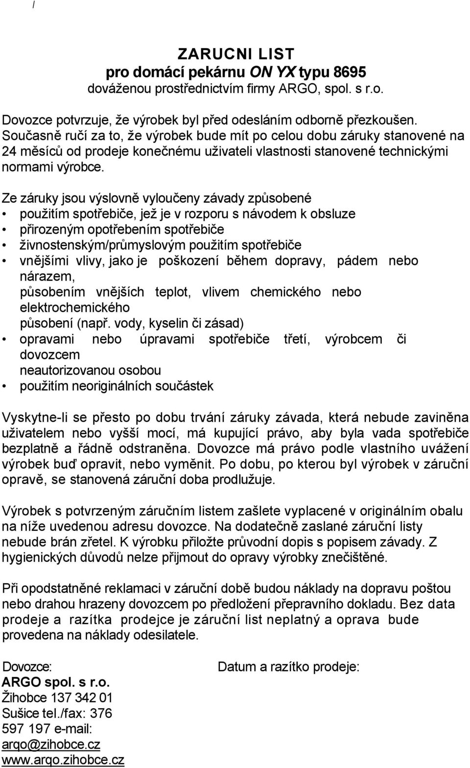 Ze záruky jsou výslovně vyloučeny závady způsobené použitím spotřebiče, jež je v rozporu s návodem k obsluze přirozeným opotřebením spotřebiče živnostenským/průmyslovým použitím spotřebiče vnějšími