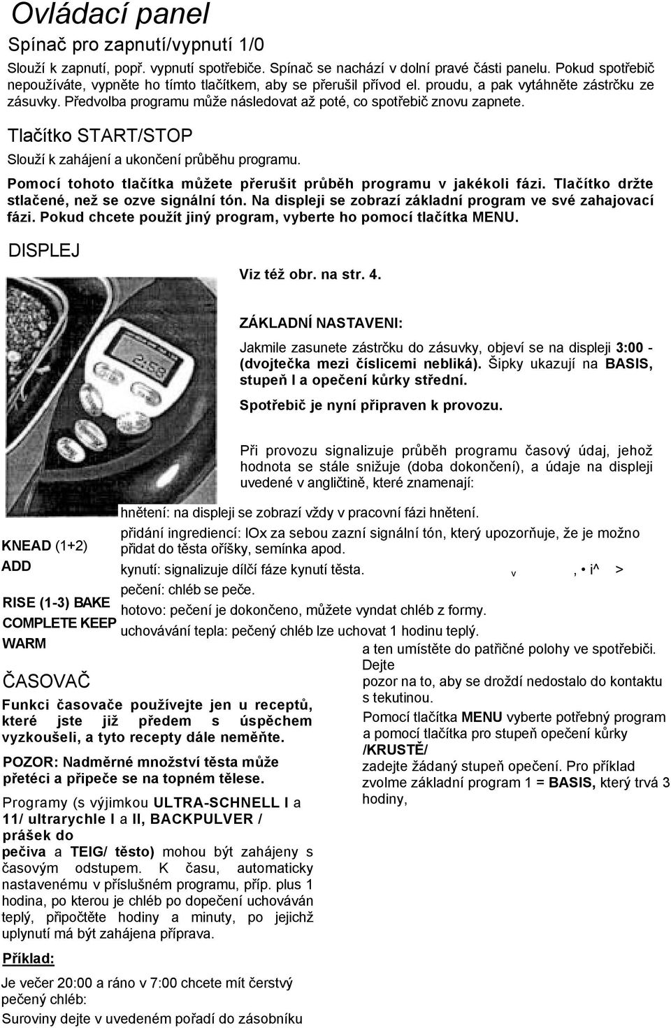 Tlačítko START/STOP Slouží k zahájení a ukončení průběhu programu. Pomocí tohoto tlačítka můžete přerušit průběh programu v jakékoli fázi. Tlačítko držte stlačené, než se ozve signální tón.