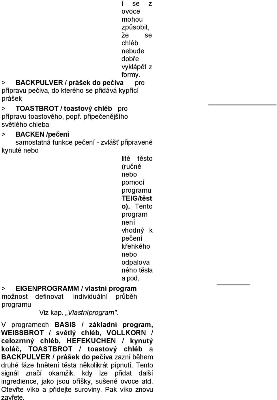 připečenějšího světlého chleba > BACKEN /pečení samostatná funkce pečení - zvlášť připravené kynuté nebo lité těsto (ručně nebo pomocí programu TEIG/těst o).