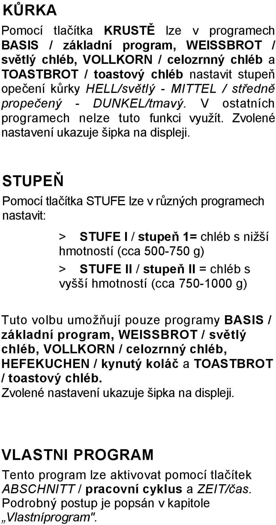 STUPEŇ Pomocí tlačítka STUFE lze v různých programech nastavit: > STUFE I / stupeň 1= chléb s nižší hmotností (cca 500-750 g) > STUFE II / stupeň II = chléb s vyšší hmotností (cca 750-1000 g) Tuto